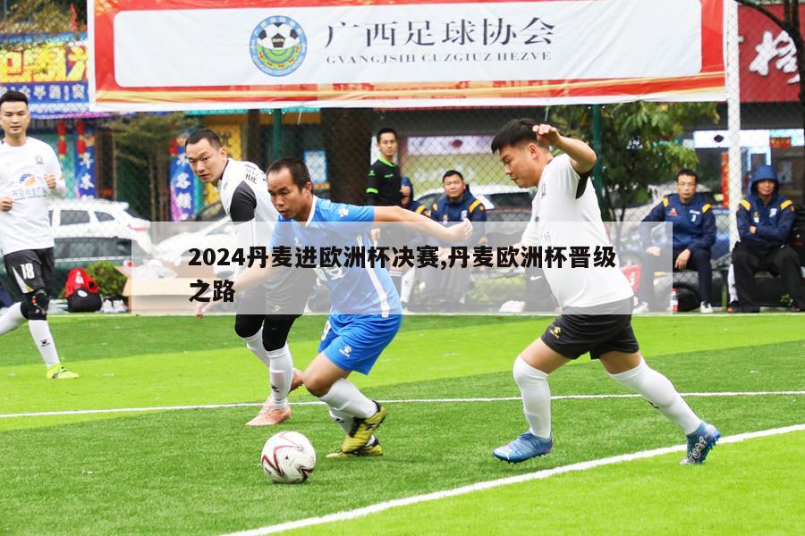 2024丹麦进欧洲杯决赛,丹麦欧洲杯晋级之路