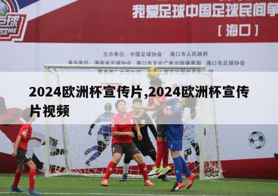 2024欧洲杯宣传片,2024欧洲杯宣传片视频