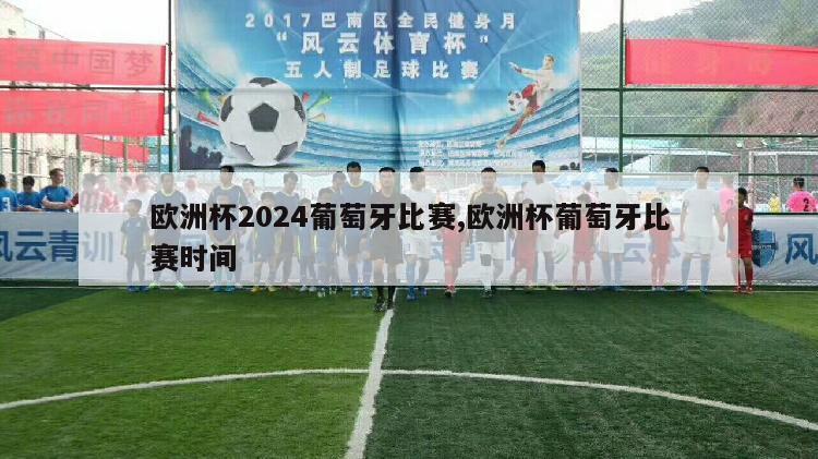 欧洲杯2024葡萄牙比赛,欧洲杯葡萄牙比赛时间